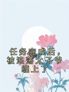 任务完成后，被浪荡太子爷缠上了