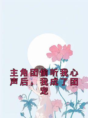 主角团偷听我心声后，我成了团宠