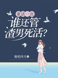 重活一次，谁还管渣男死活？