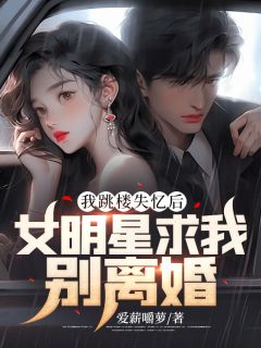 我跳楼失忆后，女明星求我别离婚