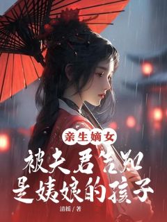 亲生嫡女被夫君告知是姨娘的孩子